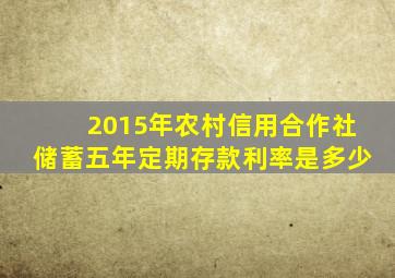 2015年农村信用合作社储蓄五年定期存款利率是多少