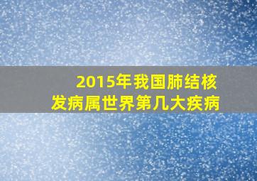 2015年我国肺结核发病属世界第几大疾病