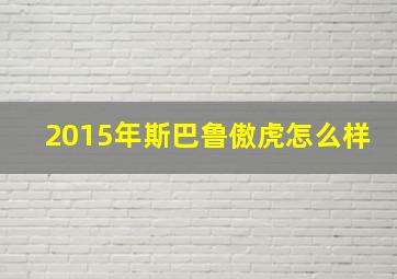 2015年斯巴鲁傲虎怎么样