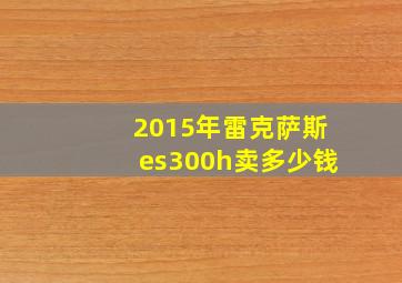 2015年雷克萨斯es300h卖多少钱