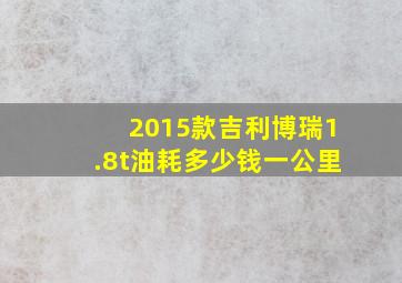 2015款吉利博瑞1.8t油耗多少钱一公里