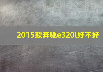 2015款奔驰e320l好不好