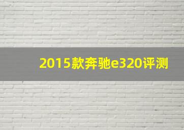 2015款奔驰e320评测