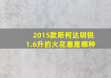 2015款斯柯达明锐1.6升的火花塞是哪种