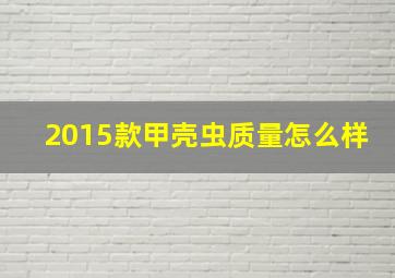 2015款甲壳虫质量怎么样