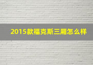 2015款福克斯三厢怎么样