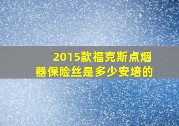 2015款福克斯点烟器保险丝是多少安培的