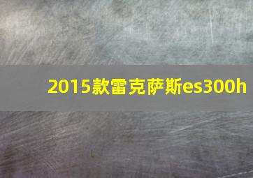 2015款雷克萨斯es300h