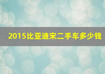 2015比亚迪宋二手车多少钱