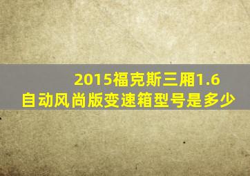 2015福克斯三厢1.6自动风尚版变速箱型号是多少