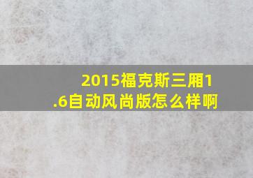 2015福克斯三厢1.6自动风尚版怎么样啊