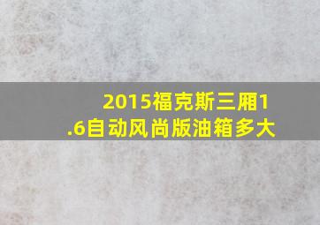 2015福克斯三厢1.6自动风尚版油箱多大