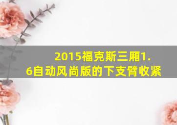 2015福克斯三厢1.6自动风尚版的下支臂收紧