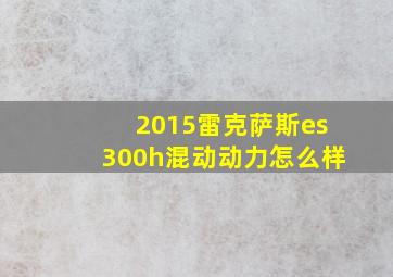 2015雷克萨斯es300h混动动力怎么样