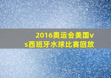 2016奥运会美国vs西班牙水球比赛回放