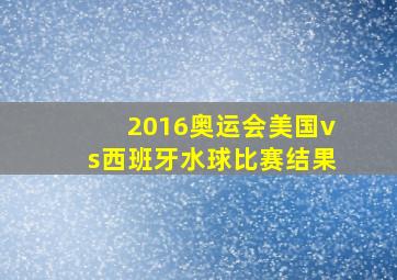 2016奥运会美国vs西班牙水球比赛结果