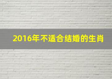 2016年不适合结婚的生肖