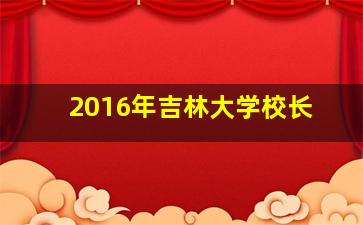 2016年吉林大学校长