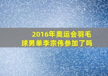 2016年奥运会羽毛球男单李宗伟参加了吗