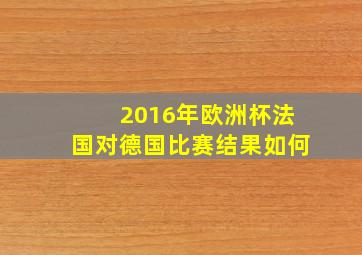 2016年欧洲杯法国对德国比赛结果如何