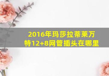 2016年玛莎拉蒂莱万特12+8网管插头在哪里