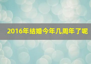 2016年结婚今年几周年了呢