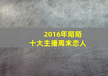 2016年陌陌十大主播周末恋人