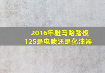 2016年雅马哈踏板125是电喷还是化油器