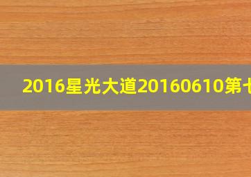 2016星光大道20160610第七期