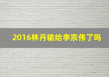 2016林丹输给李宗伟了吗