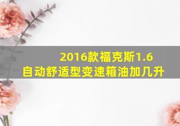 2016款福克斯1.6自动舒适型变速箱油加几升