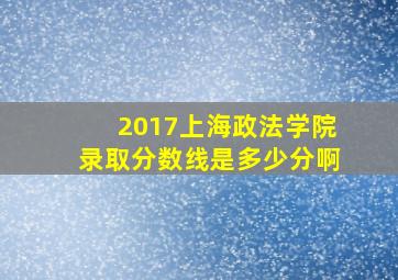 2017上海政法学院录取分数线是多少分啊