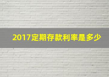 2017定期存款利率是多少