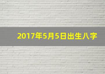 2017年5月5日出生八字