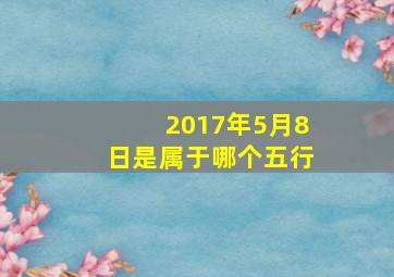 2017年5月8日是属于哪个五行