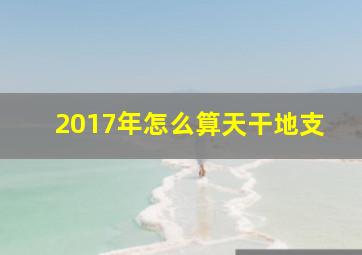 2017年怎么算天干地支