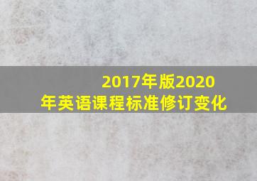 2017年版2020年英语课程标准修订变化