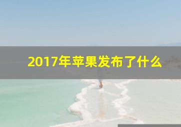 2017年苹果发布了什么