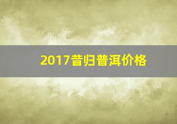 2017昔归普洱价格