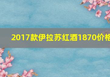 2017款伊拉苏红酒1870价格