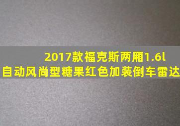 2017款福克斯两厢1.6l自动风尚型糖果红色加装倒车雷达