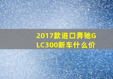 2017款进口奔驰GLC300新车什么价