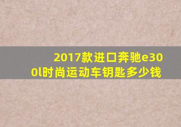 2017款进口奔驰e300l时尚运动车钥匙多少钱