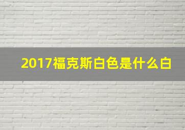 2017福克斯白色是什么白