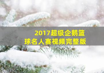 2017超级企鹅篮球名人赛视频完整版