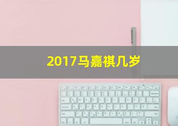 2017马嘉祺几岁