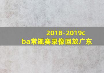 2018-2019cba常规赛录像回放广东