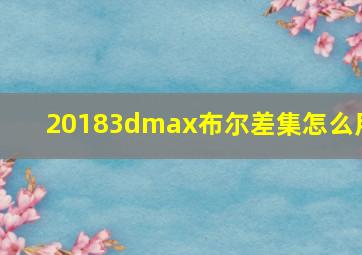 20183dmax布尔差集怎么用