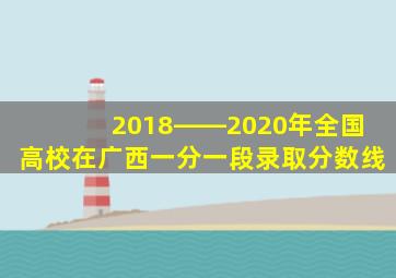 2018――2020年全国高校在广西一分一段录取分数线