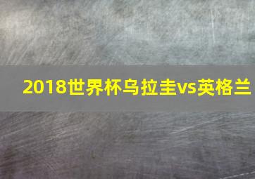 2018世界杯乌拉圭vs英格兰